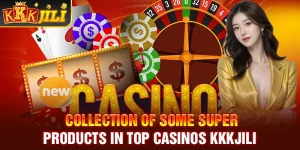 Collection of some super products in top casinos kkkjili 