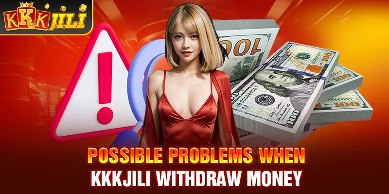 Possible problems when Kkkjili withdraw money