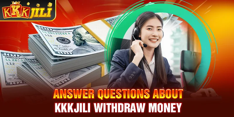 Answer questions about Kkkjili withdraw money